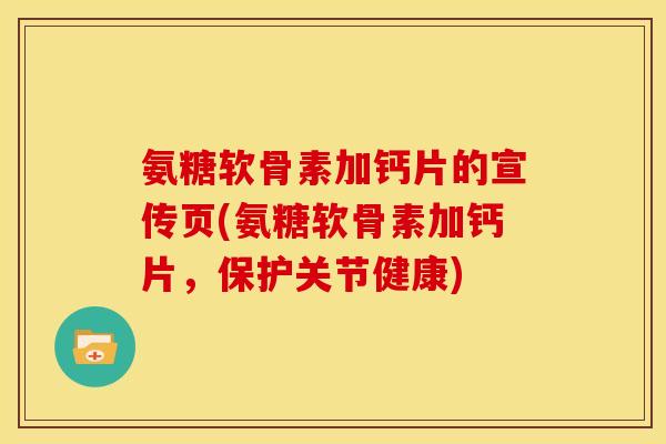 氨糖软骨素加钙片的宣传页(氨糖软骨素加钙片，保护关节健康)-第1张图片-关节骑士