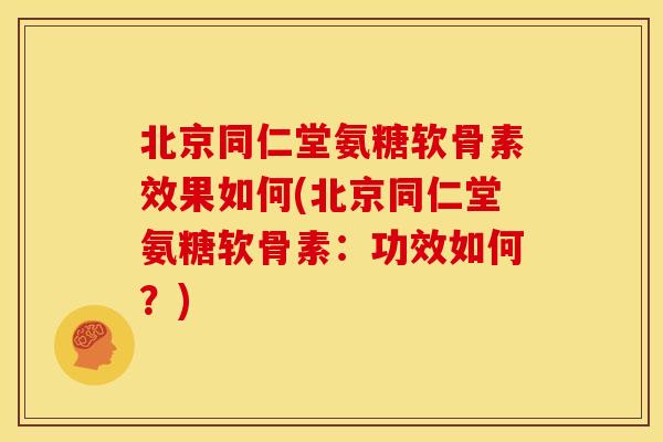 北京同仁堂氨糖软骨素效果如何(北京同仁堂氨糖软骨素：功效如何？)