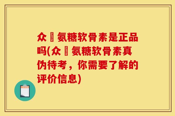 众莀氨糖软骨素是正品吗(众莀氨糖软骨素真伪待考，你需要了解的评价信息)