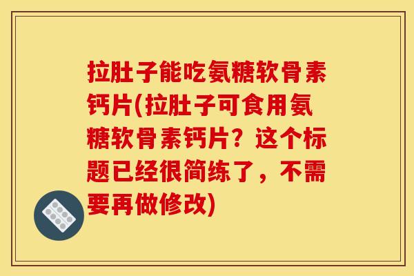 拉肚子能吃氨糖软骨素钙片(拉肚子可食用氨糖软骨素钙片？这个标题已经很简练了，不需要再做修改)