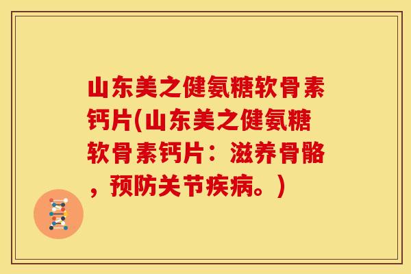 山东美之健氨糖软骨素钙片(山东美之健氨糖软骨素钙片：滋养骨骼，预防关节疾病。)