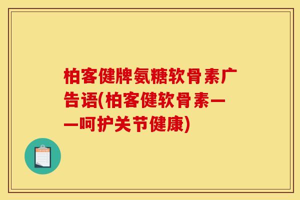 柏客健牌氨糖软骨素广告语(柏客健软骨素——呵护关节健康)