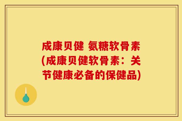 成康贝健 氨糖软骨素(成康贝健软骨素：关节健康必备的保健品)