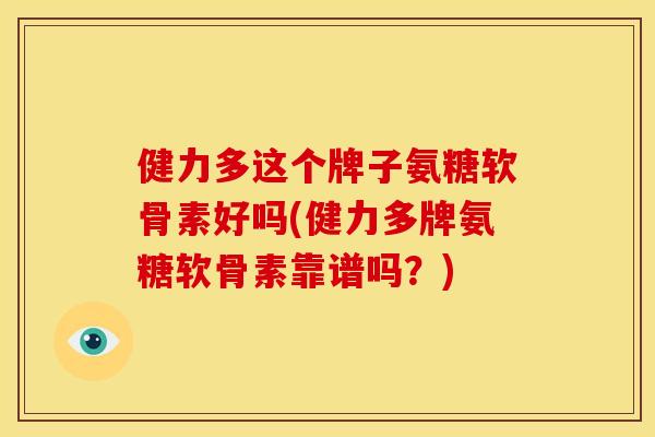 健力多这个牌子氨糖软骨素好吗(健力多牌氨糖软骨素靠谱吗？)