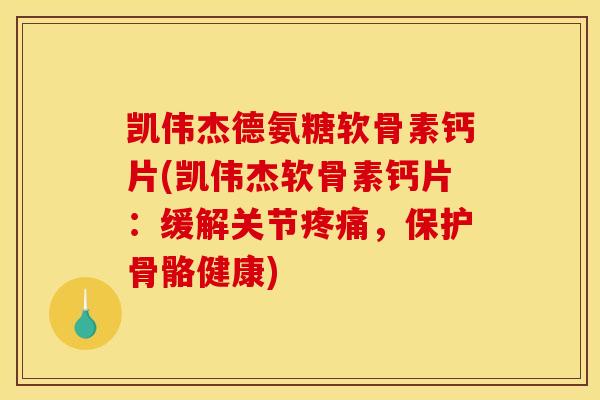 凯伟杰德氨糖软骨素钙片(凯伟杰软骨素钙片：缓解关节疼痛，保护骨骼健康)