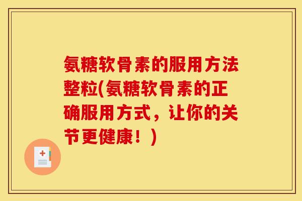氨糖软骨素的服用方法整粒(氨糖软骨素的正确服用方式，让你的关节更健康！)