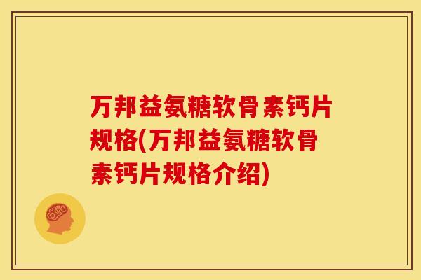 万邦益氨糖软骨素钙片规格(万邦益氨糖软骨素钙片规格介绍)