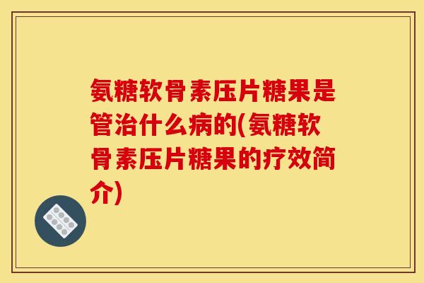 氨糖软骨素压片糖果是管治什么病的(氨糖软骨素压片糖果的疗效简介)