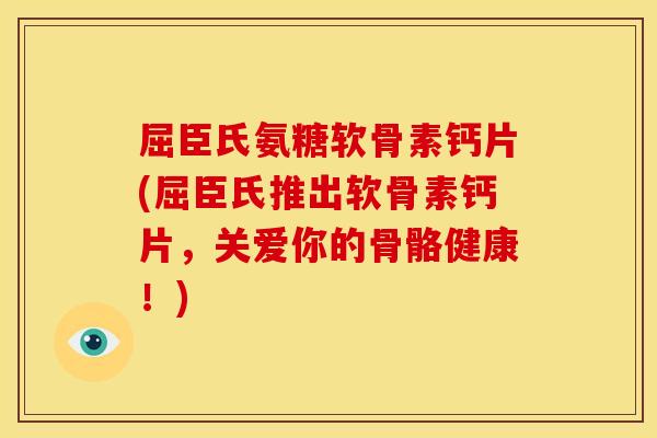 屈臣氏氨糖软骨素钙片(屈臣氏推出软骨素钙片，关爱你的骨骼健康！)