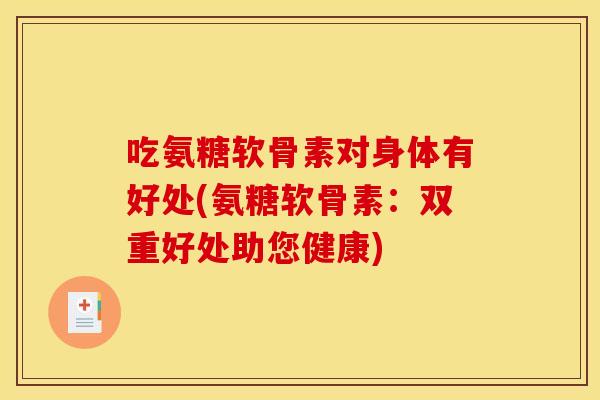 吃氨糖软骨素对身体有好处(氨糖软骨素：双重好处助您健康)