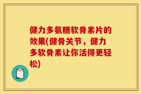 健力多氨糖软骨素片的效果(健骨关节，健力多软骨素让你活得更轻松)