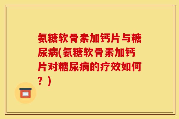 氨糖软骨素加钙片与糖尿病(氨糖软骨素加钙片对糖尿病的疗效如何？)