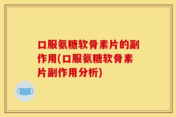 口服氨糖软骨素片的副作用(口服氨糖软骨素片副作用分析)