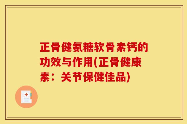 正骨健氨糖软骨素钙的功效与作用(正骨健康素：关节保健佳品)