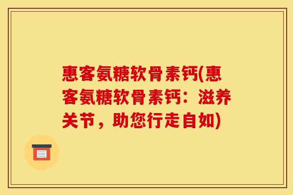 惠客氨糖软骨素钙(惠客氨糖软骨素钙：滋养关节，助您行走自如)