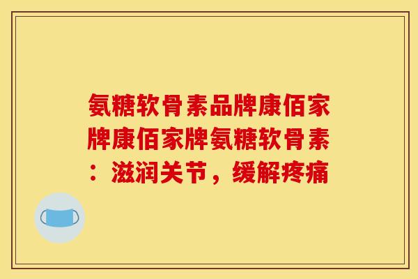 氨糖软骨素品牌康佰家牌康佰家牌氨糖软骨素：滋润关节，缓解疼痛-第1张图片-关节骑士