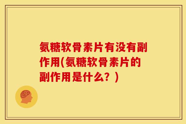 氨糖软骨素片有没有副作用(氨糖软骨素片的副作用是什么？)