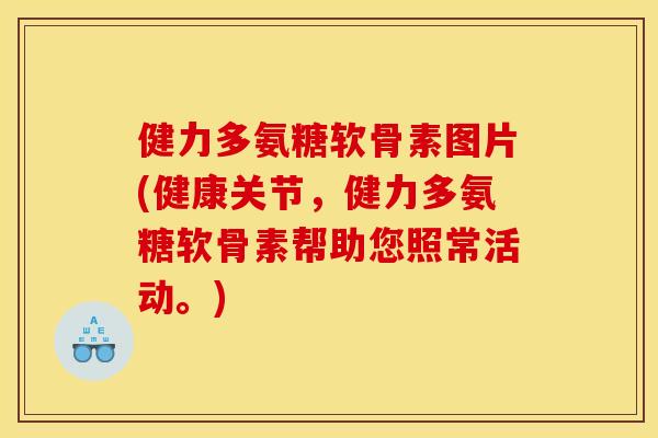 健力多氨糖软骨素图片(健康关节，健力多氨糖软骨素帮助您照常活动。)