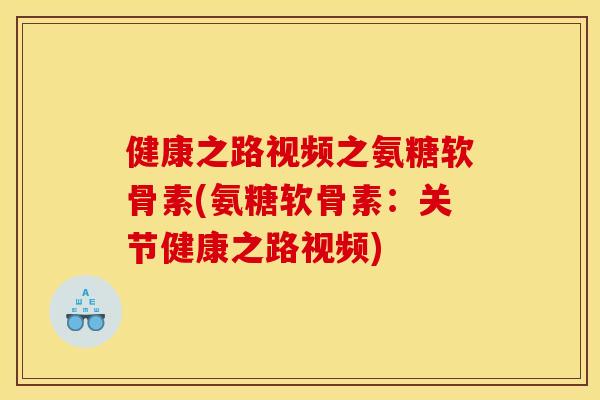 健康之路视频之氨糖软骨素(氨糖软骨素：关节健康之路视频)
