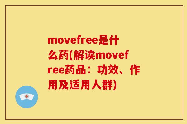 movefree是什么药(解读movefree药品：功效、作用及适用人群)