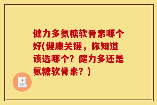 健力多氨糖软骨素哪个好(健康关键，你知道该选哪个？健力多还是氨糖软骨素？)