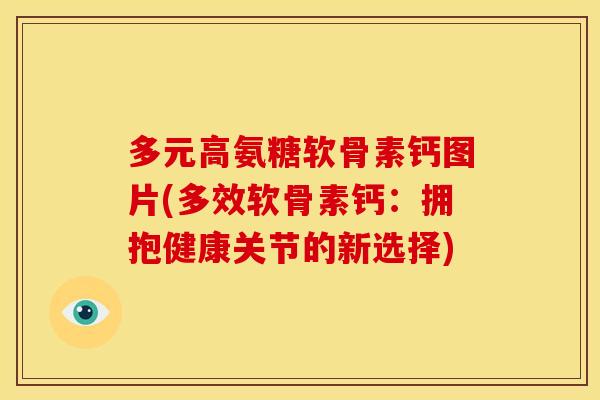 多元高氨糖软骨素钙图片(多效软骨素钙：拥抱健康关节的新选择)