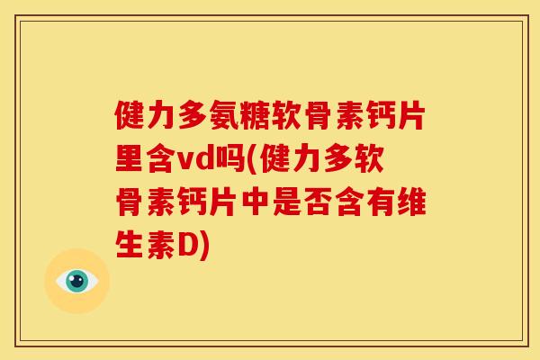 健力多氨糖软骨素钙片里含vd吗(健力多软骨素钙片中是否含有维生素D)