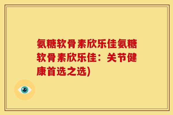 氨糖软骨素欣乐佳氨糖软骨素欣乐佳:关节健康首选之选)-第1张图片-关节骑士 氨糖软骨素欣乐佳氨糖软骨素欣乐佳:关节健康首选之选)-第1张图片-关节骑士