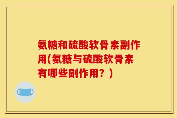 氨糖和硫酸软骨素副作用(氨糖与硫酸软骨素有哪些副作用？)