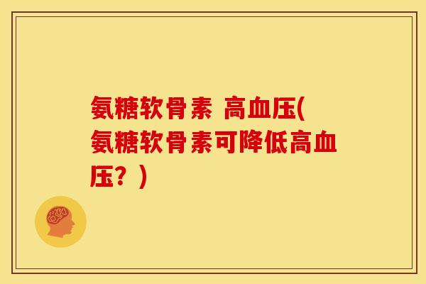 氨糖软骨素 高血压(氨糖软骨素可降低高血压？)