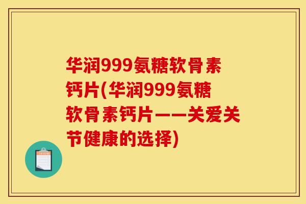 华润999氨糖软骨素钙片(华润999氨糖软骨素钙片——关爱关节健康的选择)