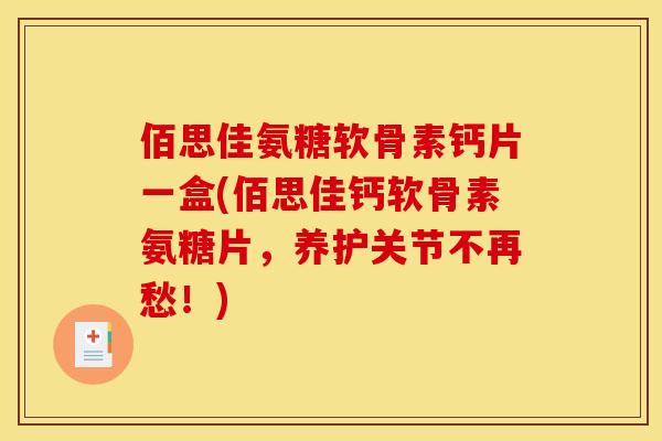 佰思佳氨糖软骨素钙片一盒(佰思佳钙软骨素氨糖片，养护关节不再愁！)