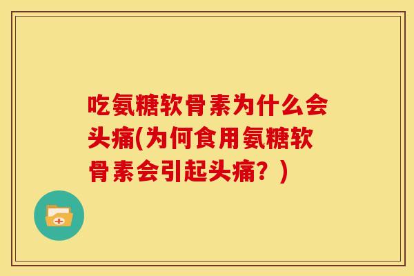 吃氨糖软骨素为什么会头痛(为何食用氨糖软骨素会引起头痛？)