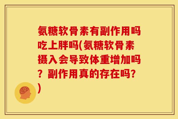 氨糖软骨素有副作用吗吃上胖吗(氨糖软骨素摄入会导致体重增加吗？副作用真的存在吗？)-第1张图片-关节骑士