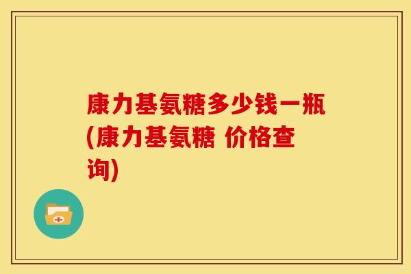 康力基氨糖多少钱一瓶(康力基氨糖 价格查询)