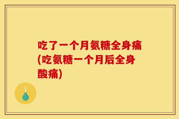吃了一个月氨糖全身痛(吃氨糖一个月后全身酸痛)
