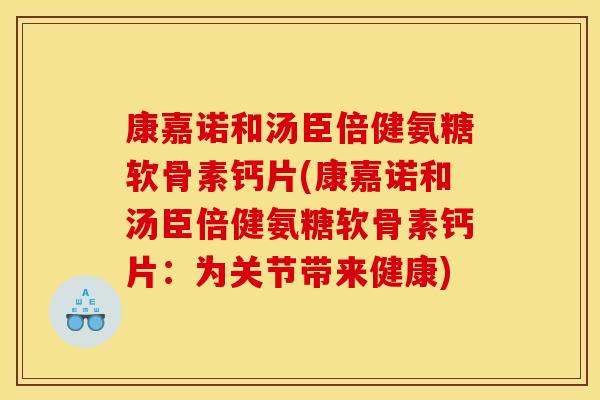 康嘉诺和汤臣倍健氨糖软骨素钙片(康嘉诺和汤臣倍健氨糖软骨素钙片：为关节带来健康)