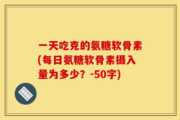 一天吃克的氨糖软骨素？每日氨糖软骨素摄入量为多少？