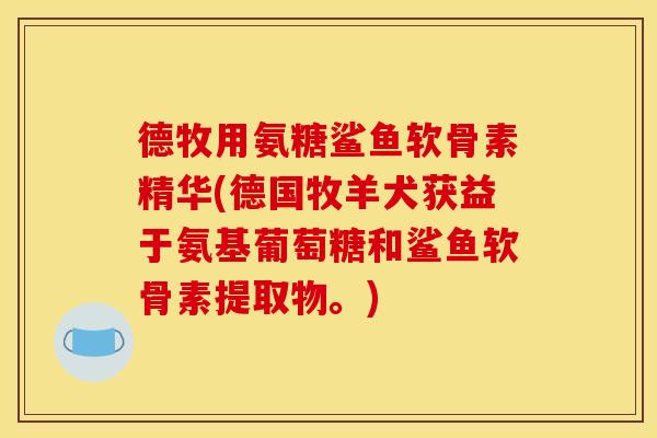 德牧用氨糖鲨鱼软骨素精华(德国牧羊犬获益于氨基葡萄糖和鲨鱼软骨素提取物。)