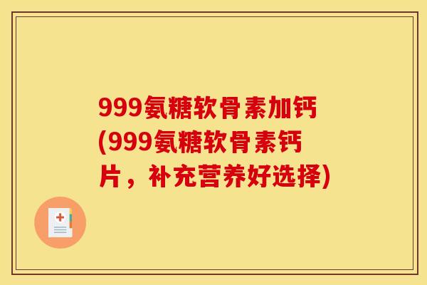 999氨糖软骨素加钙(999氨糖软骨素钙片，补充营养好选择)-第1张图片-关节骑士