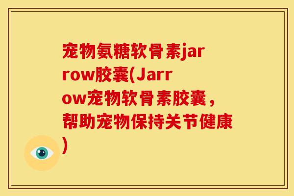 宠物氨糖软骨素jarrow胶囊(Jarrow宠物软骨素胶囊，帮助宠物保持关节健康)