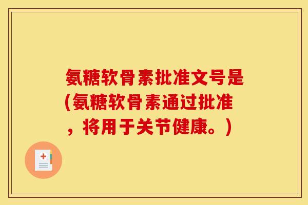 氨糖软骨素批准文号是(氨糖软骨素通过批准，将用于关节健康。)