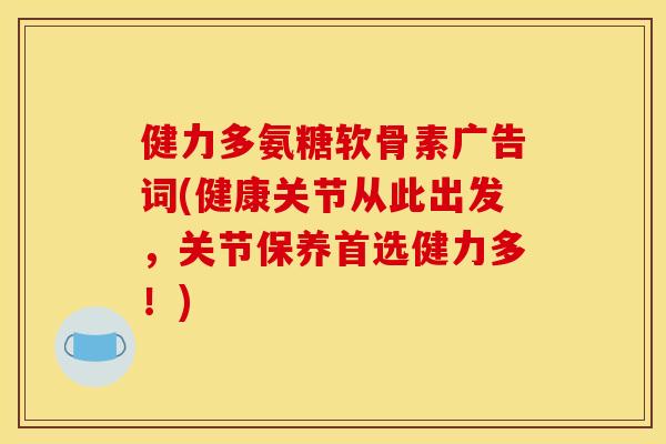 健力多氨糖软骨素广告词(健康关节从此出发，关节保养首选健力多！)
