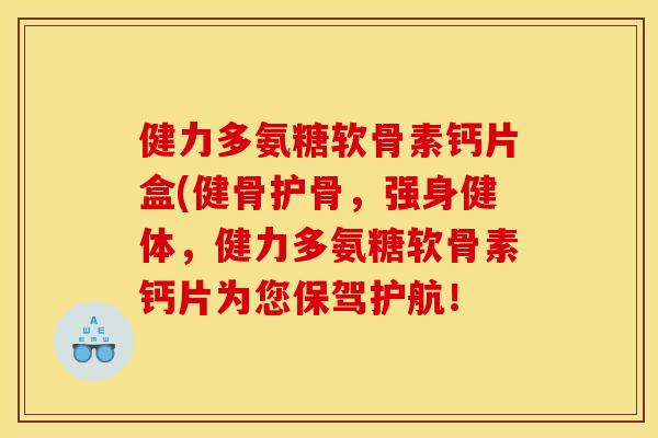 健力多氨糖软骨素钙片盒(健骨护骨，强身健体，健力多氨糖软骨素钙片为您保驾护航！