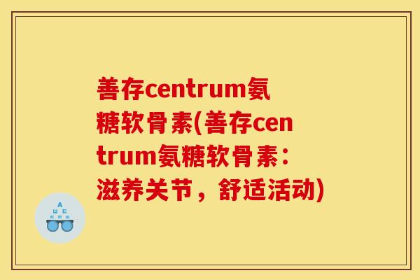 善存centrum氨糖软骨素(善存centrum氨糖软骨素：滋养关节，舒适活动)