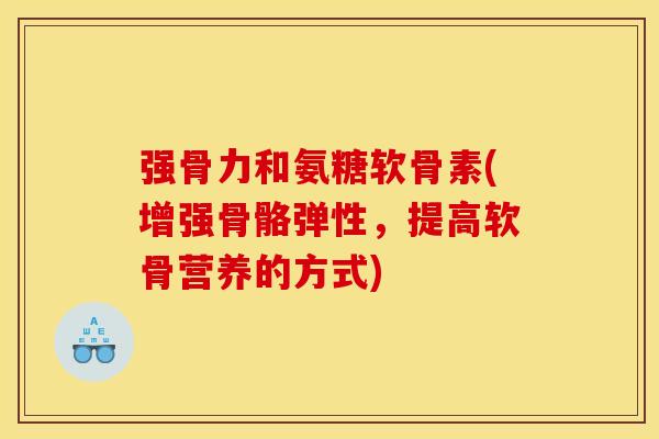 强骨力和氨糖软骨素(增强骨骼弹性，提高软骨营养的方式)