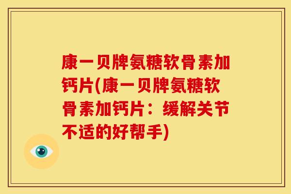 康一贝牌氨糖软骨素加钙片(康一贝牌氨糖软骨素加钙片：缓解关节不适的好帮手)