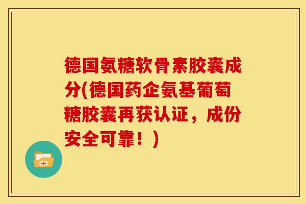 德国氨糖软骨素胶囊成分(德国药企氨基葡萄糖胶囊再获认证,成份安全可靠!)-第1张图片-关节骑士 德国氨糖软骨素胶囊成分(德国药企氨基葡萄糖胶囊再获认证,成份安全可靠!)-第1张图片-关节骑士