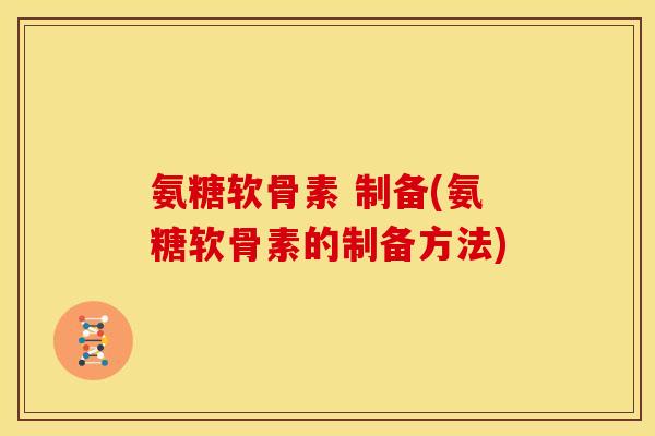 氨糖软骨素 制备(氨糖软骨素的制备方法)