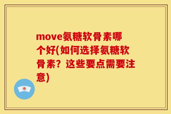 move氨糖软骨素哪个好(如何选择氨糖软骨素？这些要点需要注意)